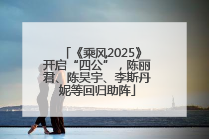 《乘风2025》开启“四公”，陈丽君、陈昊宇、李斯丹妮等回归助阵