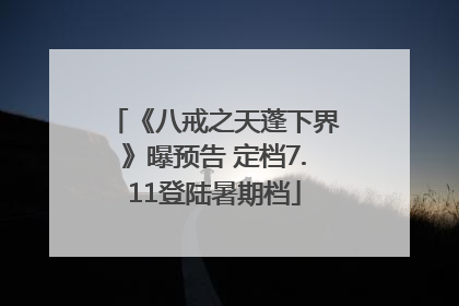 《八戒之天蓬下界》曝预告 定档7.11登陆暑期档