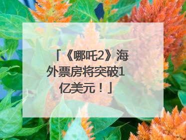 《哪吒2》海外票房将突破1亿美元！