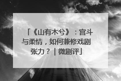 《山有木兮》：宫斗与柔情，如何兼修戏剧张力？｜微剧评