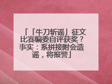 「牛刀斩谣」征文比赛编委自评获奖？事实：系拼接附会造谣，将报警