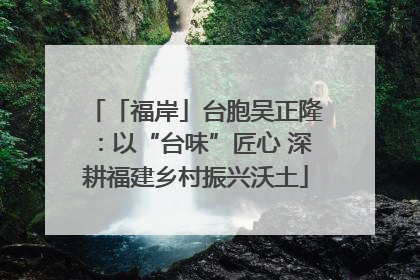 「福岸」台胞吴正隆：以“台味”匠心 深耕福建乡村振兴沃土
