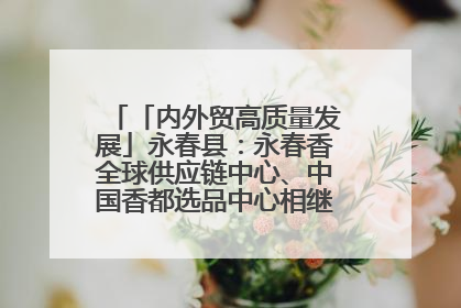 「内外贸高质量发展」永春县：永春香全球供应链中心、中国香都选品中心相继运营——一根香“点燃”百亿产业