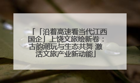 「沿着高速看当代江西国企」上饶文旅绘新卷：古韵潮玩与生态共舞 激活文旅产业新动能