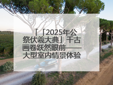「2025年公祭伏羲大典」千古画卷跃然眼前——大型室内情景体验剧《天水千古秀》演出侧记