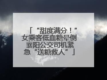 “甜度满分！”女乘客低血糖晕倒 襄阳公交司机紧急“送糖救人”