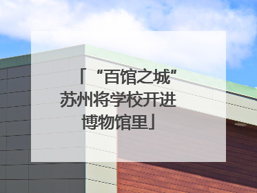 “百馆之城”苏州将学校开进博物馆里