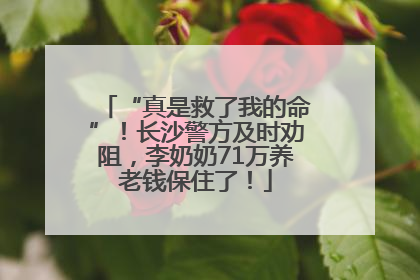 “真是救了我的命”！长沙警方及时劝阻，李奶奶71万养老钱保住了！