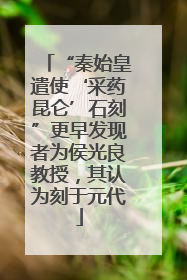 “秦始皇遣使‘采药昆仑’石刻”更早发现者为侯光良教授，其认为刻于元代