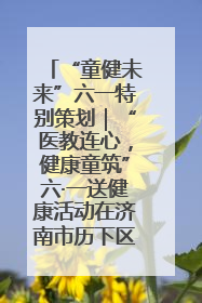 “童健未来”六一特别策划｜“医教连心，健康童筑”六·一送健康活动在济南市历下区俊德实验学校举行