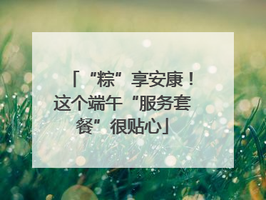“粽”享安康！这个端午“服务套餐”很贴心