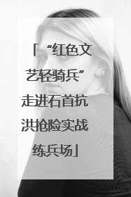 “红色文艺轻骑兵”走进石首抗洪抢险实战练兵场