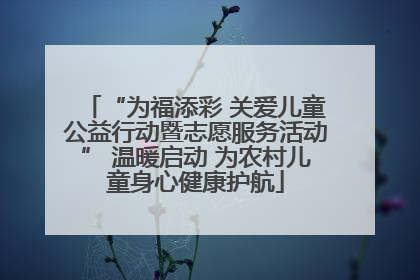 “为福添彩 关爱儿童公益行动暨志愿服务活动” 温暖启动 为农村儿童身心健康护航