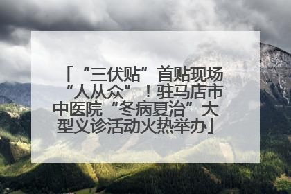 “三伏贴”首贴现场“人从众”！驻马店市中医院“冬病夏治”大型义诊活动火热举办