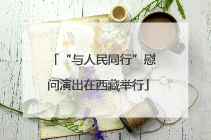 “与人民同行”慰问演出在西藏举行