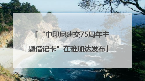 “中印尼建交75周年主题借记卡”在雅加达发布