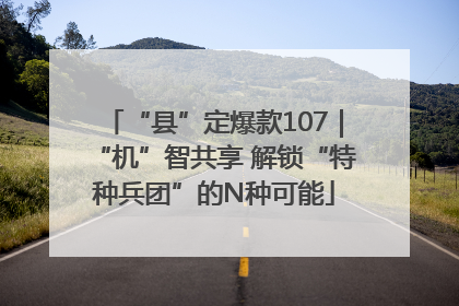 “县”定爆款107｜“机”智共享 解锁“特种兵团”的N种可能