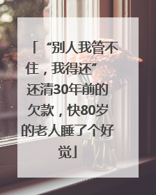 “别人我管不住，我得还” 还清30年前的欠款，快80岁的老人睡了个好觉