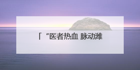 “医者热血 脉动潍坊”故事征集活动现已开始，期待您的投稿