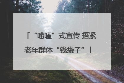 “唠嗑”式宣传 捂紧老年群体“钱袋子”