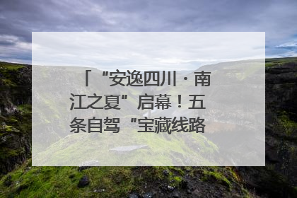 “安逸四川・南江之夏”启幕！五条自驾“宝藏线路”串联避暑胜地
