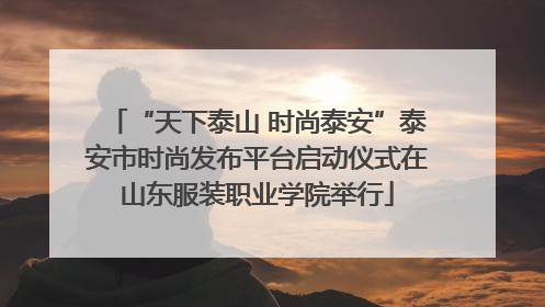 “天下泰山 时尚泰安”泰安市时尚发布平台启动仪式在山东服装职业学院举行