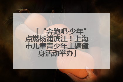 “奔跑吧·少年”点燃杨浦滨江！上海市儿童青少年主题健身活动举办