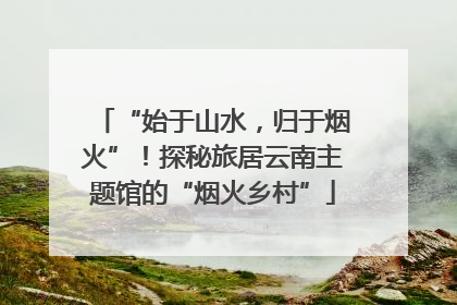 “始于山水，归于烟火”！探秘旅居云南主题馆的“烟火乡村”