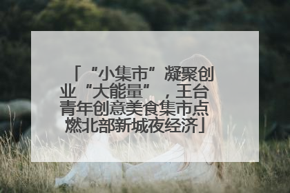 “小集市”凝聚创业“大能量”，王台青年创意美食集市点燃北部新城夜经济