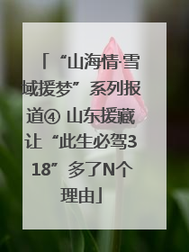 “山海情·雪域援梦”系列报道④ 山东援藏让“此生必驾318”多了N个理由