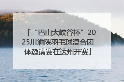 “巴山大峡谷杯”2025川渝陕羽毛球混合团体邀请赛在达州开赛