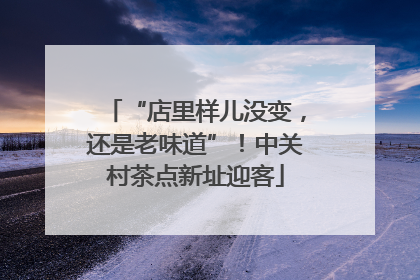 “店里样儿没变，还是老味道”！中关村茶点新址迎客