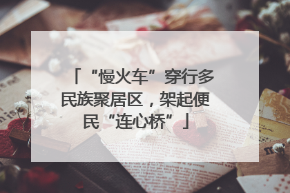 “慢火车”穿行多民族聚居区，架起便民“连心桥”