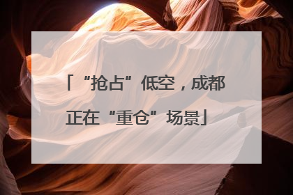 “抢占”低空，成都正在“重仓”场景