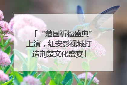 “楚国祈福盛典”上演，红安影视城打造荆楚文化盛宴