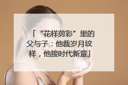 “花样剪彩”里的父与子：他裁岁月纹样，他接时代新章