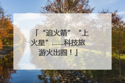 “追火箭”“上火星”……科技旅游火出圈！