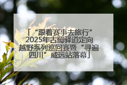 “跟着赛事去旅行” 2025年古蜀驿道定向越野系列巡回赛暨“寻遍四川”威远站落幕