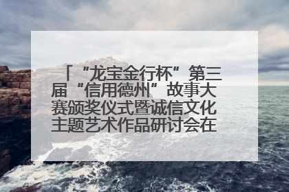 “龙宝金行杯”第三届“信用德州”故事大赛颁奖仪式暨诚信文化主题艺术作品研讨会在山东德州举办
