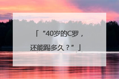 “40岁的C罗，还能踢多久？”