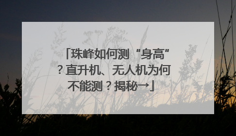 珠峰如何测“身高”？直升机、无人机为何不能测？揭秘→