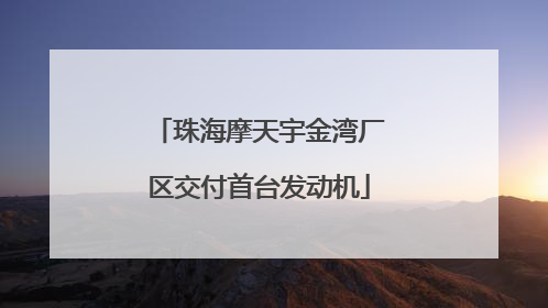 珠海摩天宇金湾厂区交付首台发动机