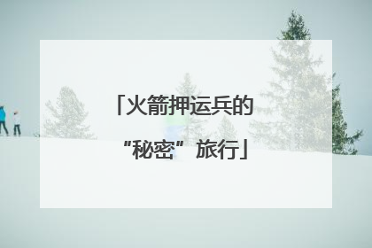 火箭押运兵的“秘密”旅行