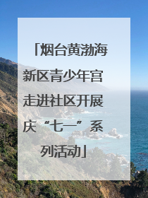 烟台黄渤海新区青少年宫走进社区开展庆“七一”系列活动