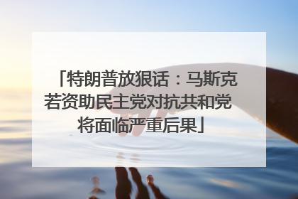 特朗普放狠话：马斯克若资助民主党对抗共和党 将面临严重后果