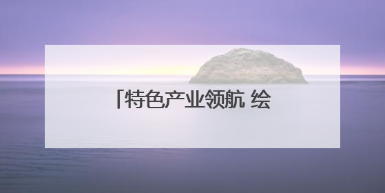 特色产业领航 绘就外贸发展新画卷
