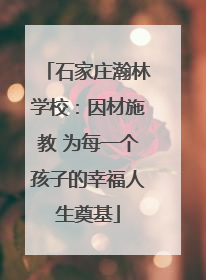 石家庄瀚林学校：因材施教 为每一个孩子的幸福人生奠基