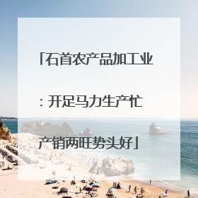 石首农产品加工业：开足马力生产忙 产销两旺势头好