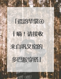 瓷韵华裳④丨嘀！请接收来自巩义窑的多巴胺穿搭
