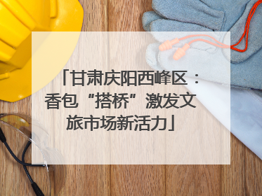 甘肃庆阳西峰区：香包“搭桥”激发文旅市场新活力